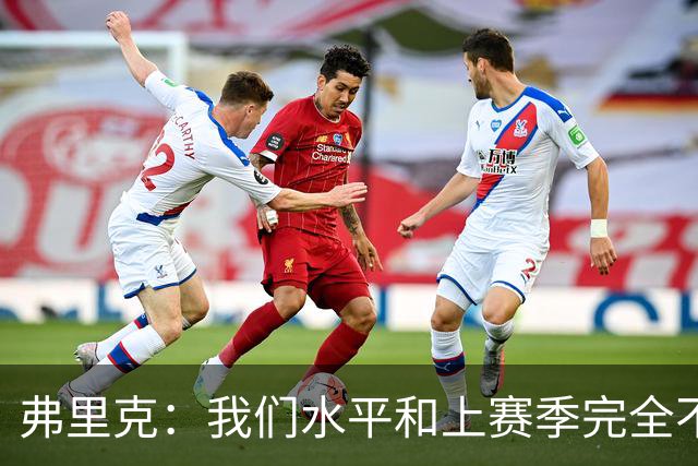 弗里克：我们水平和上赛季完全不同了；球员去国家队我都有点担心